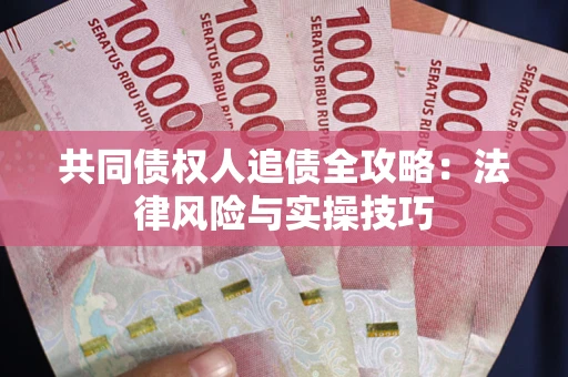 武汉共同债权人追债全攻略：法律风险与实操技巧