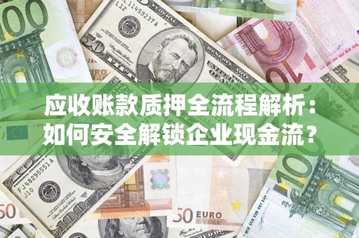 武汉应收账款质押全流程解析：如何安全解锁企业现金流？