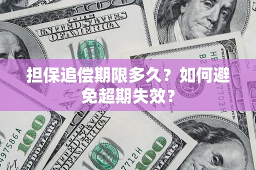 武汉担保追偿期限多久?如何避免超期失效? 武汉担保追偿期限多久?如何避免超期失效?