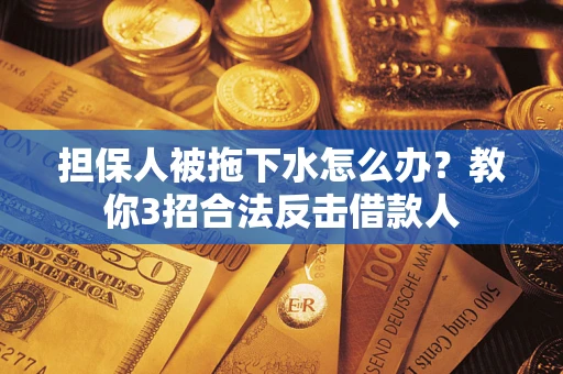 武汉担保人被拖下水怎么办？教你3招合法反击借款人