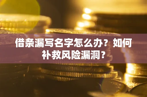 武汉借条漏写名字怎么办？如何补救风险漏洞？