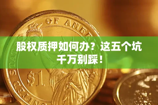 武汉股权质押如何办？这五个坑千万别踩！
