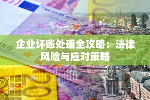 武汉企业坏账处理全攻略：法律风险与应对策略