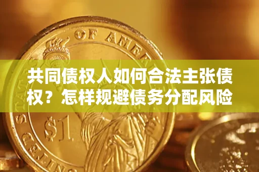 武汉共同债权人如何合法主张债权？怎样规避债务分配风险？
