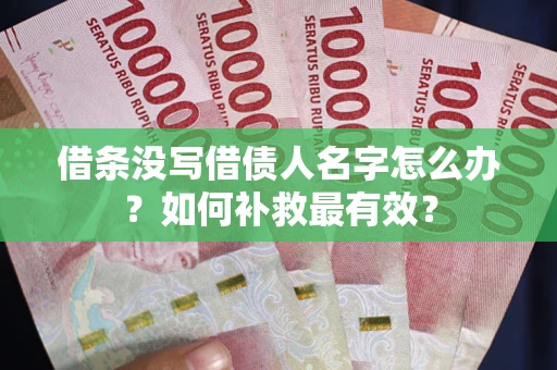武汉借条没写借债人名字怎么办？如何补救最有效？