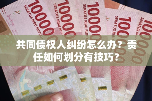 武汉共同债权人纠纷怎么办？责任如何划分有技巧？