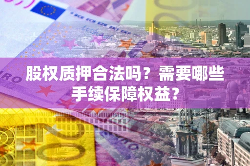 武汉股权质押合法吗？需要哪些手续保障权益？