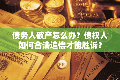 武汉债务人破产怎么办？债权人如何合法追偿才能胜诉？