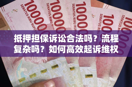 武汉抵押担保诉讼合法吗？流程复杂吗？如何高效起诉维权？