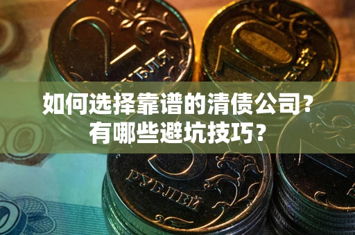 武汉如何选择靠谱的清债公司？有哪些避坑技巧？