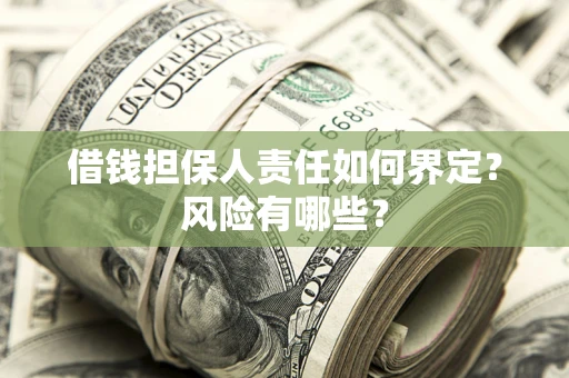 武汉借钱担保人责任如何界定?风险有哪些? 武汉借钱担保人责任如何界定?风险有哪些?
