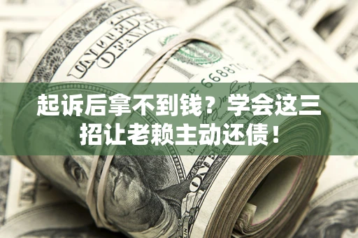 武汉起诉后拿不到钱？学会这三招让老赖主动还债！