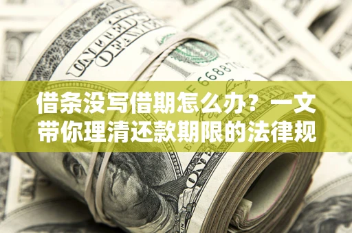 武汉借条没写借期怎么办？一文带你理清还款期限的法律规则