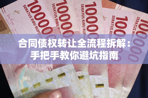 武汉合同债权转让全流程拆解：手把手教你避坑指南