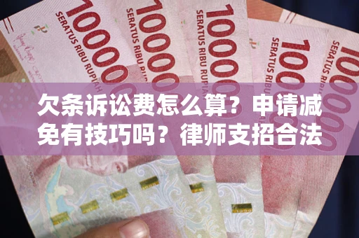 武汉欠条诉讼费怎么算？申请减免有技巧吗？律师支招合法省钱
