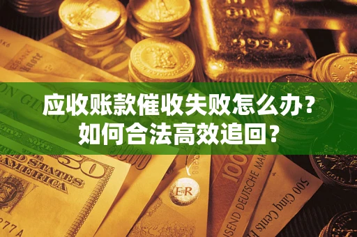 武汉应收账款催收失败怎么办？如何合法高效追回？