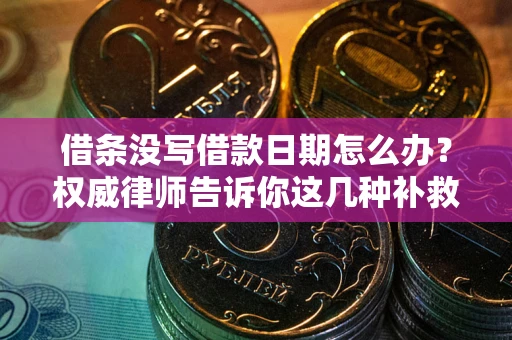 武汉借条没写借款日期怎么办？权威律师告诉你这几种补救方法！