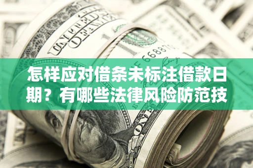武汉怎样应对借条未标注借款日期？有哪些法律风险防范技巧？