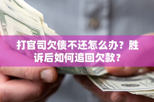 武汉打官司欠债不还怎么办？胜诉后如何追回欠款？