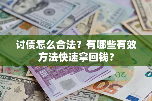 武汉讨债怎么合法？有哪些有效方法快速拿回钱？