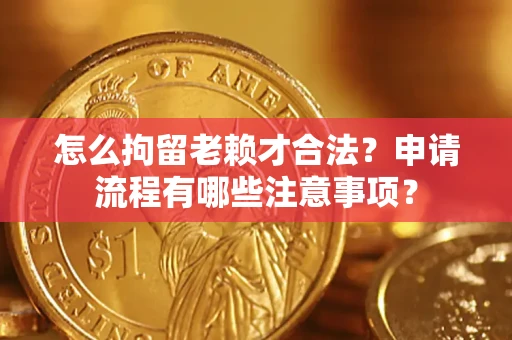 武汉怎么拘留老赖才合法？申请流程有哪些注意事项？