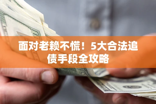 武汉面对老赖不慌！5大合法追债手段全攻略