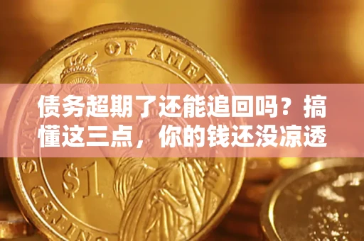 武汉债务超期了还能追回吗？搞懂这三点，你的钱还没凉透