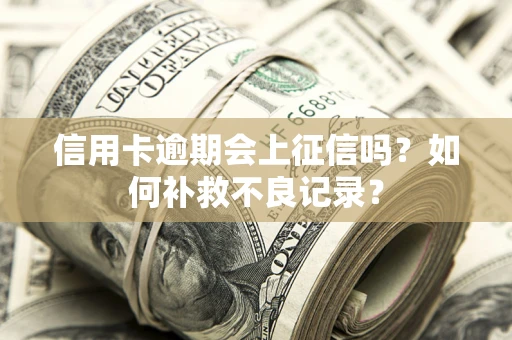 武汉信用卡逾期会上征信吗？如何补救不良记录？