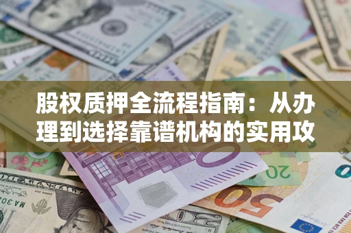 武汉股权质押全流程指南：从办理到选择靠谱机构的实用攻略