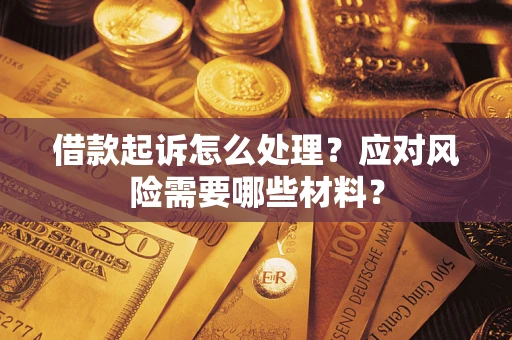 武汉借款起诉怎么处理？应对风险需要哪些材料？