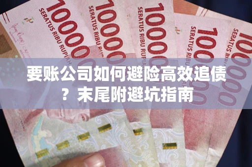 武汉要账公司如何避险高效追债？末尾附避坑指南