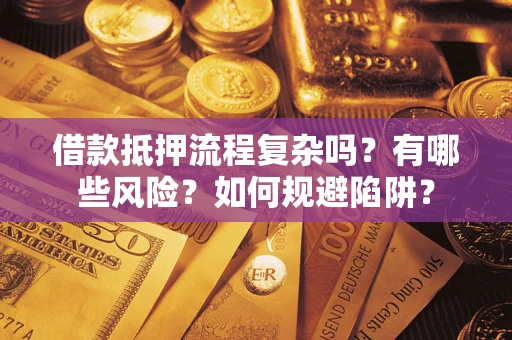 武汉借款抵押流程复杂吗？有哪些风险？如何规避陷阱？