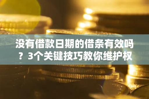 武汉没有借款日期的借条有效吗？3个关键技巧教你维护权益