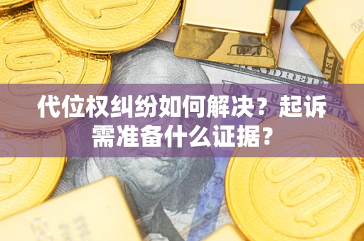 武汉代位权纠纷如何解决？起诉需准备什么证据？