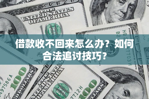 武汉借款收不回来怎么办？如何合法追讨技巧？
