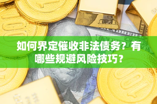 武汉如何界定催收非法债务？有哪些规避风险技巧？
