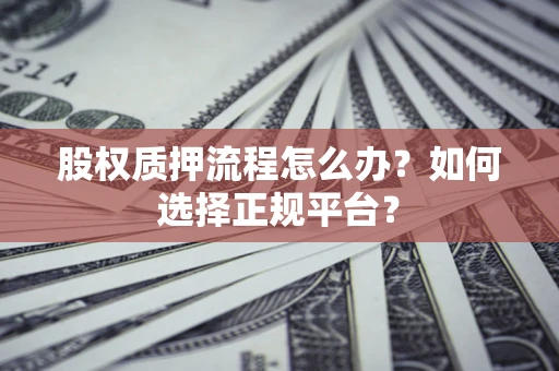 武汉股权质押流程怎么办？如何选择正规平台？