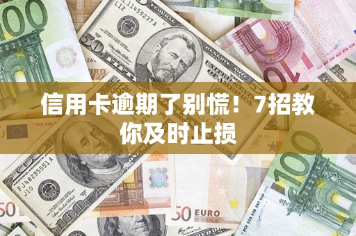 武汉信用卡逾期了别慌！7招教你及时止损