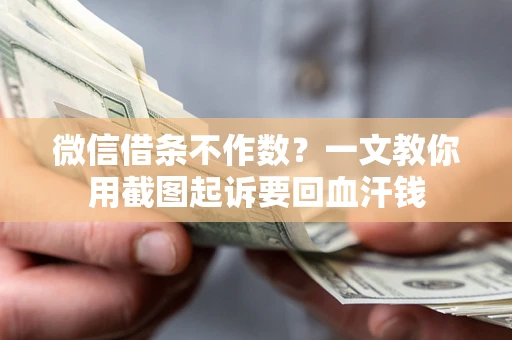 武汉微信借条不作数？一文教你用截图起诉要回血汗钱