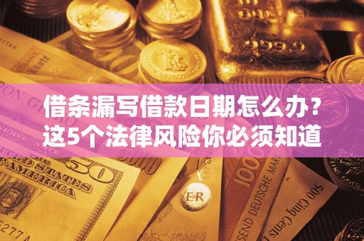 武汉借条漏写借款日期怎么办？这5个法律风险你必须知道