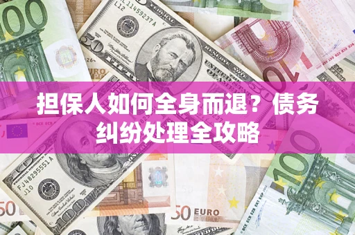 武汉担保人如何全身而退？债务纠纷处理全攻略