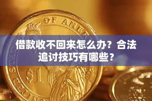 武汉借款收不回来怎么办？合法追讨技巧有哪些？