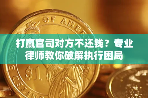 武汉打赢官司对方不还钱？专业律师教你破解执行困局