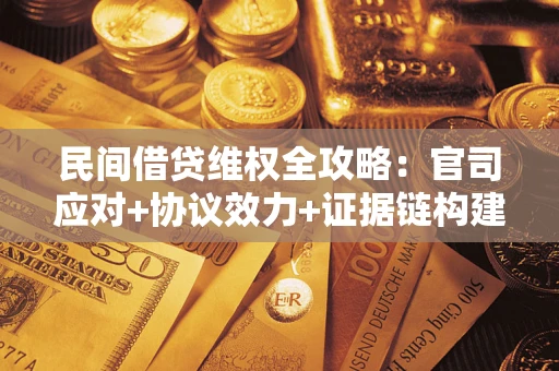 武汉民间借贷维权全攻略：官司应对+协议效力+证据链构建指南