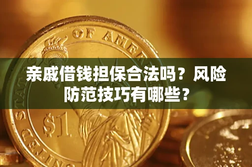 武汉亲戚借钱担保合法吗？风险防范技巧有哪些？