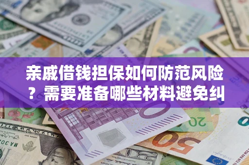 武汉亲戚借钱担保如何防范风险？需要准备哪些材料避免纠纷？