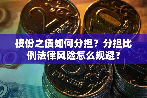 武汉按份之债如何分担？分担比例法律风险怎么规避？