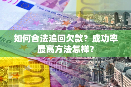 武汉如何合法追回欠款？成功率最高方法怎样？