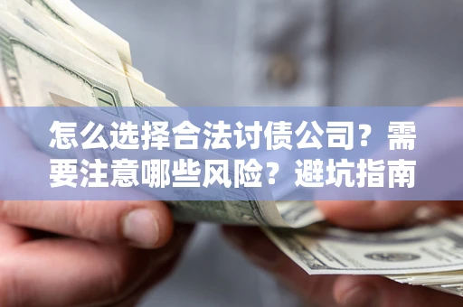 武汉怎么选择合法讨债公司？需要注意哪些风险？避坑指南来了！