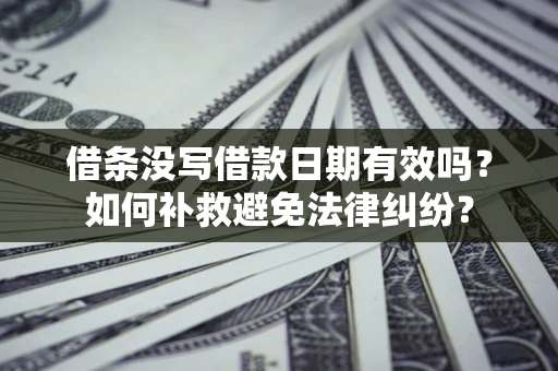 武汉借条没写借款日期有效吗？如何补救避免法律纠纷？